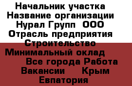 Начальник участка › Название организации ­ Нурал Групп, ООО › Отрасль предприятия ­ Строительство › Минимальный оклад ­ 55 000 - Все города Работа » Вакансии   . Крым,Евпатория